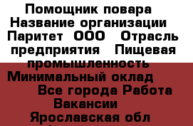 Помощник повара › Название организации ­ Паритет, ООО › Отрасль предприятия ­ Пищевая промышленность › Минимальный оклад ­ 23 000 - Все города Работа » Вакансии   . Ярославская обл.,Фоминское с.